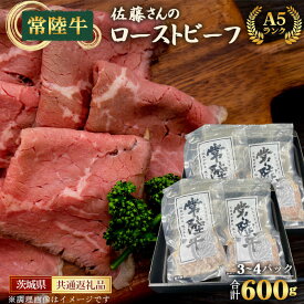 【ふるさと納税】【常陸牛】佐藤さんのA5ローストビーフ（3～4パック）合計600g＜茨城県共通返礼品＞ ／ お肉 牛肉 贅沢 やわらかい ジューシー 特製スパイス ホームパーティー お祝い 送料無料 茨城県 No.461