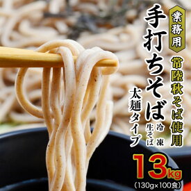 【ふるさと納税】【常陸秋そば使用 手打ちそば 】業務用 冷凍そば 太麺 タイプ 100人前 13kg（130g×100食）そば 冷凍 生そば 小分け 常陸秋そば 蕎麦 ソバ