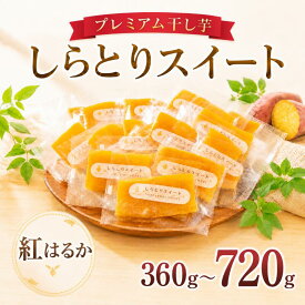 【ふるさと納税】 干し芋 プレミアム干し芋 選べる容量 360g～720g しらとりスイート 紅はるか 干しいも ほしいも さつまいも 茨城 鉾田 国産 おすすめ 人気 ギフト プレセント 小分け 個包装 旬 しっとり 美味しい 芋スイーツ 特産品 農家 菓子 和菓子 おやつ