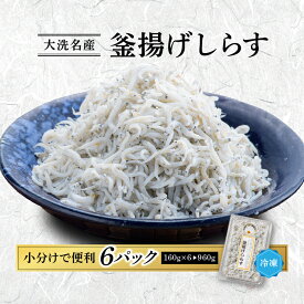 【ふるさと納税】釜揚げしらす 6パック ( 160g × 6パック ) 約 1kg 小分け 天然 大洗 しらす シラス 魚 さかな 離乳食 しらす干し 白洲 ごはん 丼 惣菜 おかず 弁当 国産 大洗町産 冷凍 名産 特産 魚介 海鮮