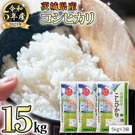 【ふるさと納税】【 先行予約 】 令和5年産 茨城県産 コシヒカリ 15kg （ 5kg × 3袋 ） 米 こめ コメ こしひかり 単一米 限定 おすすめ 人気 大人気 国産 茨城県 いばらき