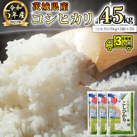 【ふるさと納税】【3ヶ月 定期便】 令和5年産米 茨城県産 コシヒカリ 15kg (5kg × 3袋) × 3回 計45kg こしひかり 米 お米 こめ コメ 白米 精米 茨城県 いばらき 単一米 産地直送 お取り寄せ