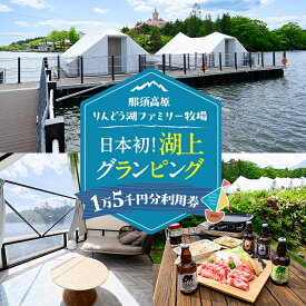 【ふるさと納税】【泊まれる牧場】那須高原りんどう湖ファミリー牧場 日本初・湖上グランピング 15,000円分利用券｜グランピング 宿泊券 旅行券 チケット 旅行 券 利用券 アウトドア レジャー BBQ 体験 観光 記念日 誕生日 特別 癒し 国内旅行 家族旅行 那須高原〔E-47〕