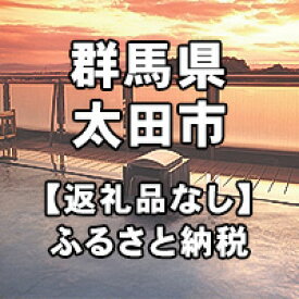 【ふるさと納税】群馬県太田市への寄付（返礼品はありません）