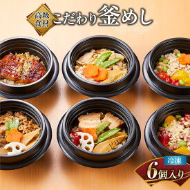 【ふるさと納税】【高級食材】こだわり釜めし　冷凍6個入り【レンジ加熱で簡単便利】 | 釜めし 釜飯 かま飯 食品 おすすめ 送料無料