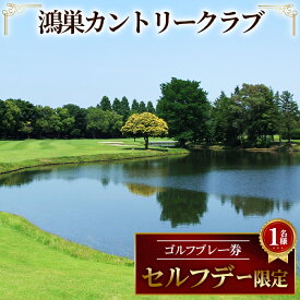 【ふるさと納税】鴻巣カントリークラブ セルフデー限定 ゴルフ プレー券（1名様分）［No.201］