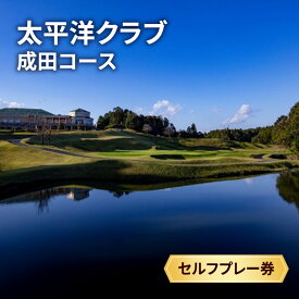 【ふるさと納税】ゴルフ券 千葉 太平洋クラブ成田コース 平日1ラウンド セルフプレー券 1名様 ゴルフ場利用券 日本屈指のメモラビリティの高いコース チケット ゴルフ場 利用券 ゴルフ スポーツ 千葉県 成田市