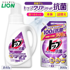 【ふるさと納税】ライオン トップ クリアリキッド 抗菌 部屋干し ( 選べる : 本体 840g 詰替え900g ) セット 洗濯洗剤 液体洗剤 衣類用洗剤 洗剤 洗濯 抗菌 部屋干し 日用品 消耗品 掃除用品 生活用品 詰め替え つめかえ LION 人気 おすすめ 千葉県 市原市