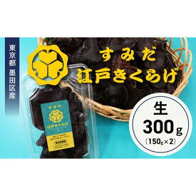 【ふるさと納税】東京都墨田区産　生キクラゲ300g（150g×2パック）　食品 野菜 きのこ キノコ きくらげ キクラゲ 木耳 純国産 新鮮 プリプリ 肉厚 サラダ 和え物 炒め物 鍋