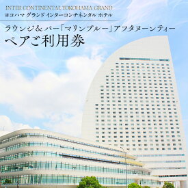 【ふるさと納税】ヨコハマ グランド インターコンチネンタル ホテル ラウンジ＆バー「マリンブルー」アフタヌーンティー ペア利用券 | 人気スイーツ体験 女子会 記念日｜神奈川県 横浜市