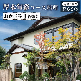 【ふるさと納税】地焼うなぎひらさわ　厚木旬彩コース料理　お食事券（1名様分） ／ 地元農家 新鮮野菜 あつぎ豚 旬 味覚 風土 心温まる 送料無料 神奈川県