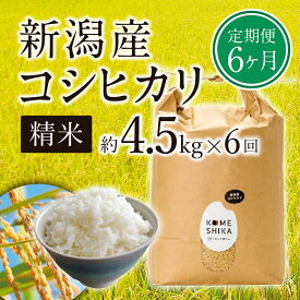 【ふるさと納税】【令和5年産米】【定期便6ヵ月】新潟産コシヒカリ精米4.5kg×6回　精米したてをお届け