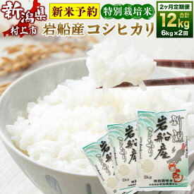 【ふるさと納税】【新米受付・令和6年産米】特別栽培米 新潟県 岩船産 コシヒカリ 12kg（6kg×2ヶ月コース） 米 精米 白米 ご飯 ごはん 新潟県 村上市 NB4075