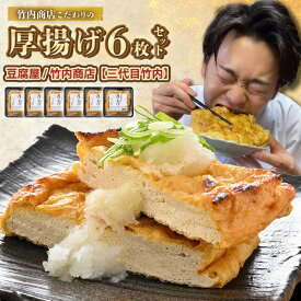 【ふるさと納税】老舗豆腐屋 / 竹内商店【三代目竹内】 こだわりの厚揚げ6枚セット 3段手揚げ法が決め手！ 【お揚げ 油あげ 手作り 遺伝子組み換えでない 大豆 肉厚 おかず 人気 惣菜 あぶら揚げ 厚揚げ 贈答 ギフト お礼 贈り物】