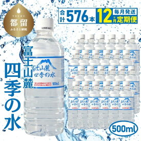 【ふるさと納税】 12ヶ月定期便 富士山麓 四季の水 全12回 毎月48本 500ml×24本×2箱 総計576本 ミネラルウォーター ペットボトル 飲料水 保存水 備蓄用 防災対策 お水 都留市