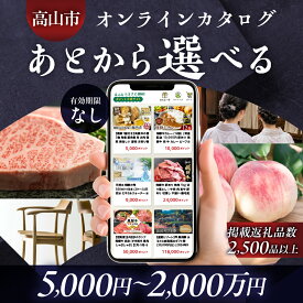 【ふるさと納税】あとから選べる 飛騨高山オンラインカタログ 5千円～2千万円コース | あとから選べる 飛騨牛 お米 家具 木工 カレー ラーメン 色々選べる カタログ 選べる 定期便 フルーツ 果物 肉 野菜 焼肉 お楽しみ 飛騨高山 高山市 岐阜県 あとからセレクト