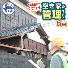 【ふるさと納税】 空き家管理サービス 全6回 事前連絡 空き家 報告 管理 防犯 保守 サービス サポート シルバー人材センター 富士市 [sf001-213]
