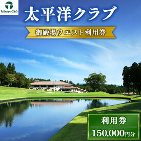 【ふるさと納税】太平洋クラブ御殿場ウエスト利用券（150,000円分）｜ ゴルフ　御殿場　静岡県　富士山　チケット　マスターズ