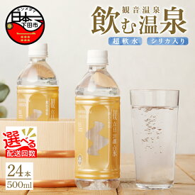 【ふるさと納税】 選べる 配送方法 水 定期便 500ml 温泉水 飲む温泉水 24本 1ケース 国産 超軟水 美容 健康 料理 シリカ 飲むシリカ ミネラルウォーター 常温保存 備蓄 保存水 静岡 伊豆 下田市 観音温泉 送料無料