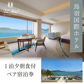 【ふるさと納税】580-01≪ラグジュアリープラン≫鳥羽国際ホテル オーシャンビュースイート・クラブ〈クラブラウンジアクセス付き〉　夕食は料理長おまかせコース（ 1泊夕朝食付 ペア宿泊券）