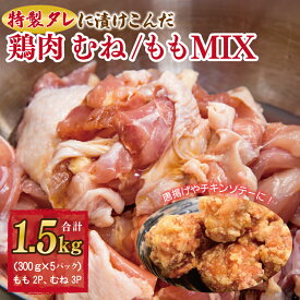 【ふるさと納税】特製タレに漬けこんだ鶏肉 むね／もも MIX 合計 1.5kg（約300g×5袋）唐揚げ チキンステ−キ