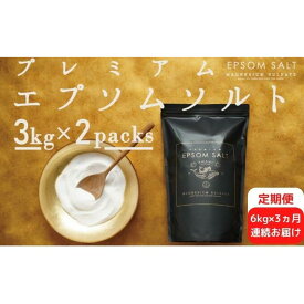 【ふるさと納税】入浴剤 定期便 3ヶ月 プレミアム エプソムソルト 6kg(3kg×2袋）× 3回 高級 エプソム ソルト セット バスソルト お風呂 美容 マッサージ スキンケア 硫酸マグネシウム 無添加 疲労回復　お届け：ご入金確認の翌月から毎月中旬頃にお届け。