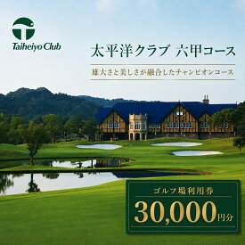【ふるさと納税】【まとめて申込】太平洋クラブ六甲コースで使える利用券（30,000円分） 三木市 兵庫県 関西 ゴルフ場