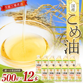 【ふるさと納税】 国産こめ油 500g ×12本【発送時期をお選び頂けます】