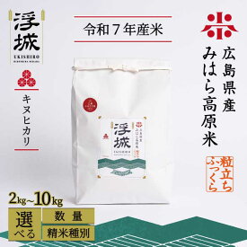 【ふるさと納税】《令和7年》みはら高原米 浮城 ～ きぬひかり ～ 選べる精米種別・容量 白米（精米）または玄米 2～10kg キヌヒカリ お米 米 白米 ごはん ご飯 広島県 三原市 220013-r