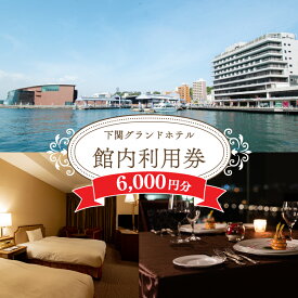 【ふるさと納税】 下関 グランドホテル 館内ご利用券 6,000円分 お食事 レストラン 宿泊 宴会 旅行 海 絶景 利用券 ホテル 関門海峡 唐戸市場 海響館 山口