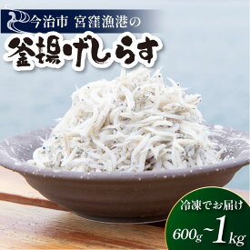 【ふるさと納税】（宮窪産）宮窪の漁師が獲った「釜揚げシラス」選べるグラム数＜満腹セット600g（冷凍真空包装200g×3袋）、満腹セット1kg（冷凍真空包装200g×5袋）＞【V002810】宮窪瀬戸 瀬戸内海 釜揚げシラス シラス 冷凍 今治市 愛媛県 国産 海産物 海鮮 魚介類 新鮮