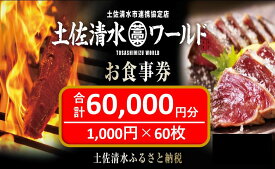 【ふるさと納税】土佐清水ワールドお食事券（60,000円分）6万 グルメ券 利用券 魚貝 郷土料理 海鮮料理 居酒屋 藁焼きカツオのたたき お刺身 東京大阪兵庫で使えるチケット券 高知 アンテナショップ 特産品 東京 大阪 兵庫 土佐清水ワールド 券 チケット【R00909】