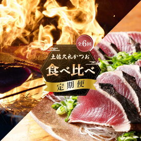 【ふるさと納税】 鰹 食べ比べ 定期便 6回 カツオ たたき 藁焼き 炙り 鰹 かつおのタタキ 鰹のたたき 冷蔵 薬味 塩 タレ 付き 新鮮 日戻り 本場 高知 中土佐町 土佐 久礼 ふるさと納税 中土佐町 本場 高知 かつお 高知 タタキ 高知 高知 大正町市場 田中鮮魚店 ど久礼もん