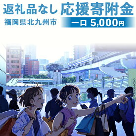 【ふるさと納税】【返礼品なし】 ふるさと北九州市応援寄附金(5,000円単位でご寄附いただけます) 寄附のみ お礼品なし 福岡県 北九州市