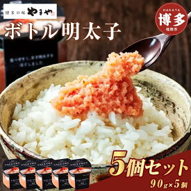【ふるさと納税】明太子 やまや ボトル明太子 5個セット (90g×5個) | 辛子明太子 めんたいこ たらこ 皮なし 加工品 小分け 便利 人気 食べ物 魚卵 海鮮 ご飯のお供 特産品 名産品 お取り寄せグルメ ご当地グルメ 福岡県 福岡市 福岡 博多 九州 冷蔵便
