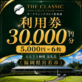 【ふるさと納税】ザ・クラシックゴルフ倶楽部 利用券 5,000円分×6枚 合計30,000円分 [M995] 【ゴルフ ゴルフ場 プレー 利用券 福岡 宮若】