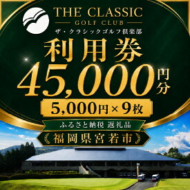 【ふるさと納税】ザ・クラシックゴルフ倶楽部 利用券 5,000円分×9枚 合計45,000円分 [M996] 【ゴルフ ゴルフ場 プレー 利用券 福岡 宮若】