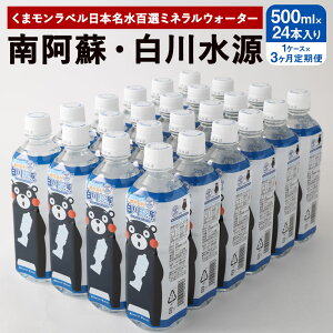 【ふるさと納税】 【3か月連続定期便】 くまモンラベル 日本名水百選ミネラルウォーター 「南阿蘇・白川水源」 500ml×24本入 1ケース×3か月 水 飲料水 天然水 日本名水 100選 熊本産純水使用