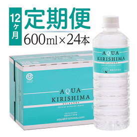 【ふるさと納税】「定期便」 アクアキリシマ 12か月1箱ずつお届け AQUA KIRISHIMA 600ml 24本×12回 合計288本