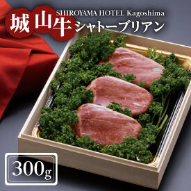 【ふるさと納税】SHIROYAMA HOTEL kagoshima 【数量限定】城山牛シャトーブリアン 300g 城山牛 高級肉 牛肉 牛 肉 お肉 黒毛和牛 フィレ肉 和牛 国産牛 シャトーブリアン 贅沢 誕生日 記念日 お祝い 贈り物 ギフト お取り寄せ 鹿児島市 鹿児島県産 送料無料