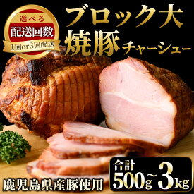 【ふるさと納税】＜選べる＞鹿児島県産の焼豚チャーシュー！大ブロック(500g～1.5kg)/3回定期便(約500g×2本×3回) 国産 九州産 鹿児島県産 ラーメン 具材 お歳暮 ギフト 贈答 豚肉 おかず おつまみ 頒布会 贈り物 のし【薩摩ファームブロスト】