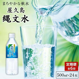 【ふるさと納税】【定期便／全6回】屋久島縄文水500mL×24本入り(1ケース) | 水 みず 天然水 軟水 PET ペットボトル ドリンク 飲み物 飲料 セット お取り寄せ 人気 おすすめ ロック 炭酸 酒 割り 送料無料 鹿児島県 屋久島町 鹿児島 縄文水 定期便