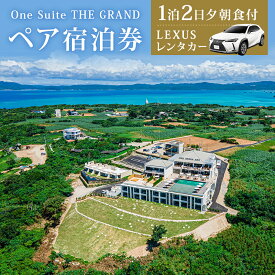 【ふるさと納税】【LEXUSレンタカー付】 古宇利島にあるラグジュアリーリゾートで愉しむ大人の極上ステイ ｜1泊2日夕朝食付きペア宿泊券（One Suite THE GRAND）