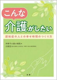 こんな介護がしたい　認知症の人との幸せ時間のつくり方　多摩平の森の病院　吉岡充