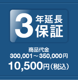 3年延長保証　商品代金300,001〜350,000円　保証料金　　10,500円