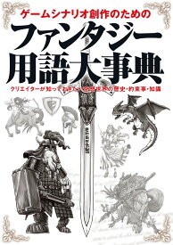 ゲームシナリオ創作のためのファンタジー用語大事典―クリエイターが知っておきたい空想世界の歴史・約束事・知識