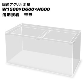 国産アクリル水槽W1500×D600×H600/板厚：周囲13mm底面10mm　溶剤接着　帯無し【同梱不可】