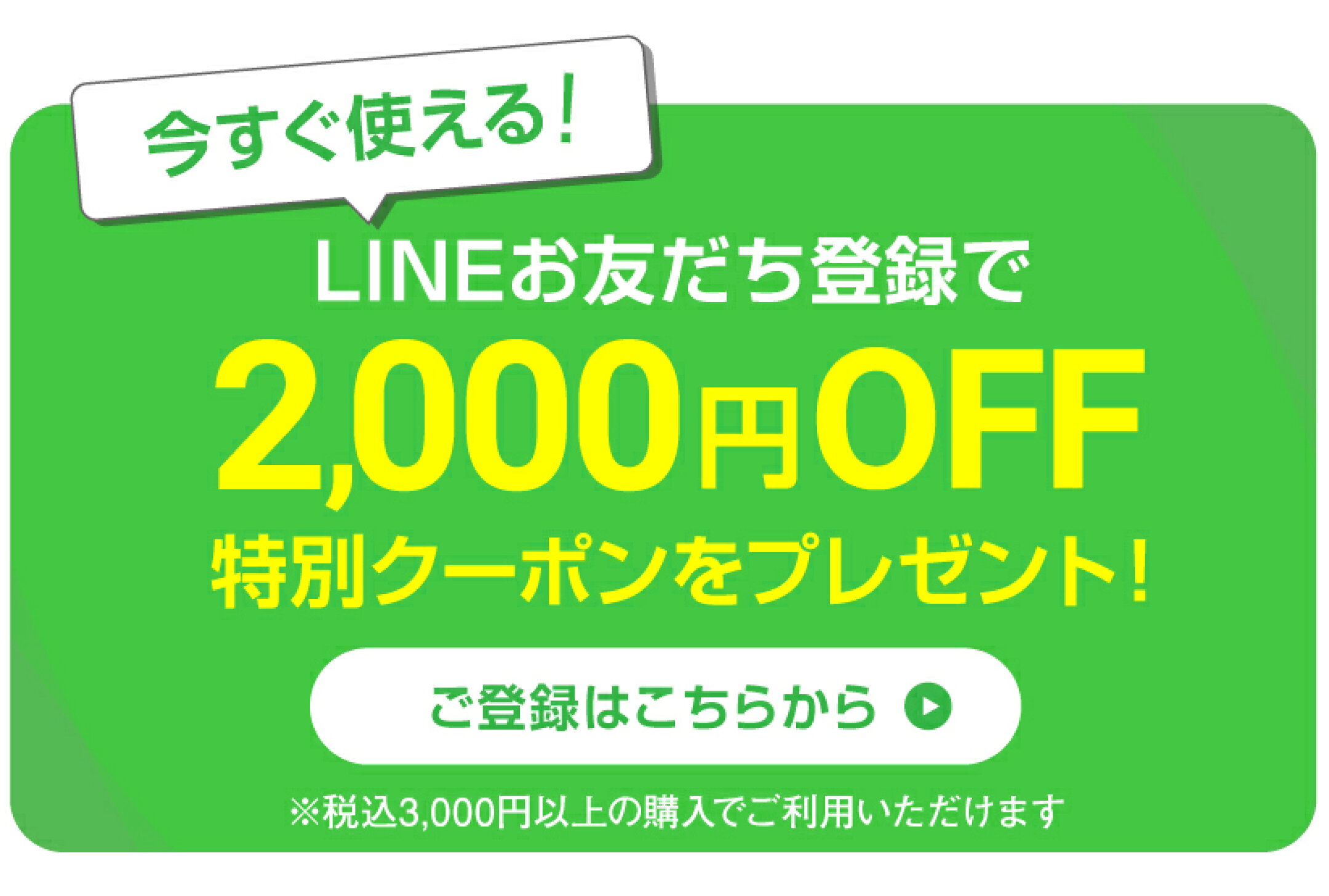 LINEお友達登録で今すぐ使える2,000円OFFクーポンをプレゼント！