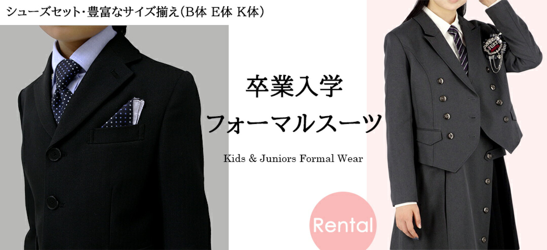 男の子卒業スーツ、女の子卒業スーツ、男の子入学スーツ、女の子入学スーツ。B体やE体などぽっちゃさん向けの大きいサイズや高身長さん用トールサイズのスーツも取り扱っております。