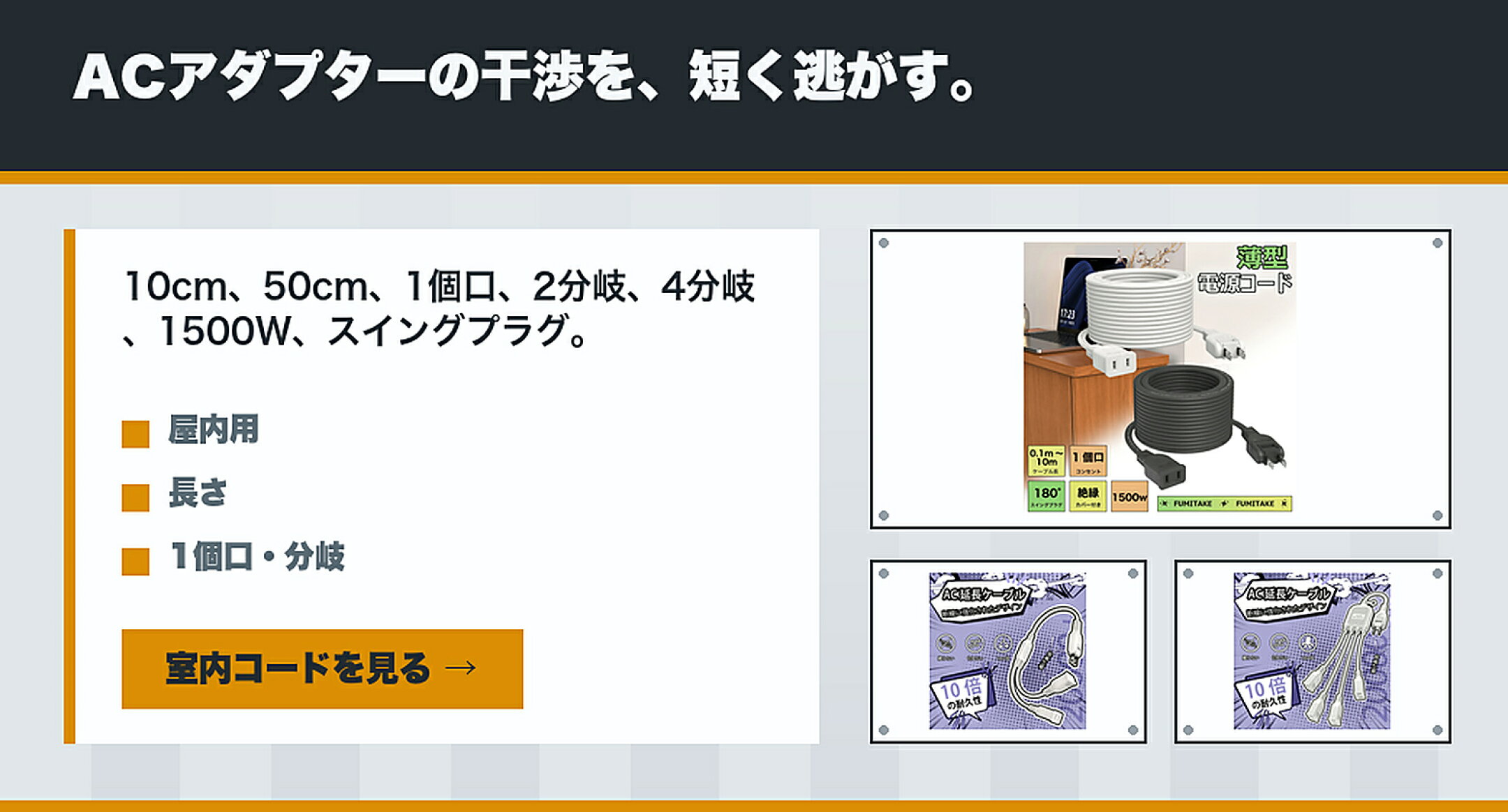 室内延長コード・薄型延長コード特集 ACアダプターの干渉を、短く逃がす。 10cm/50cm,1個口,分岐,1500W